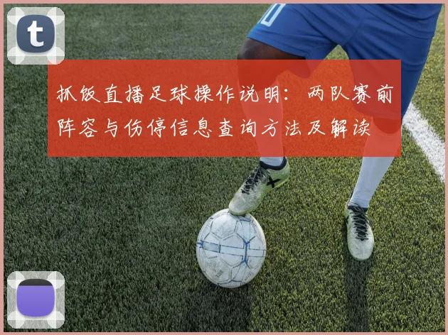 抓饭直播足球操作说明：两队赛前阵容与伤停信息查询方法及解读