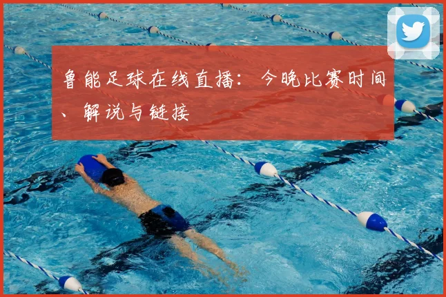 鲁能足球在线直播：今晚比赛时间、解说与链接