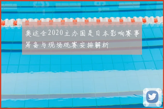 奥运会2020主办国是日本影响赛事筹备与现场观赛安排解析