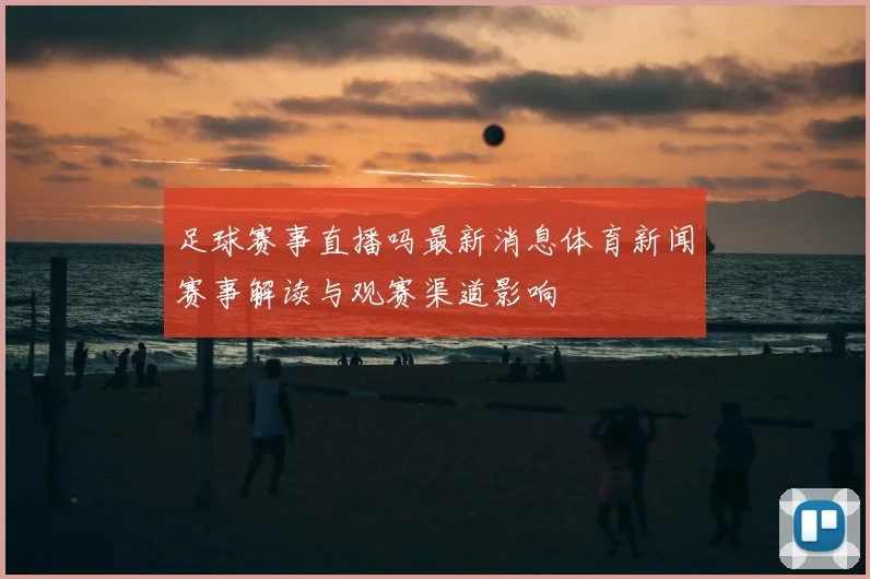足球赛事直播吗最新消息体育新闻赛事解读与观赛渠道影响