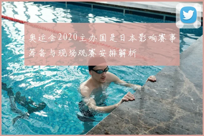 奥运会2020主办国是日本影响赛事筹备与现场观赛安排解析