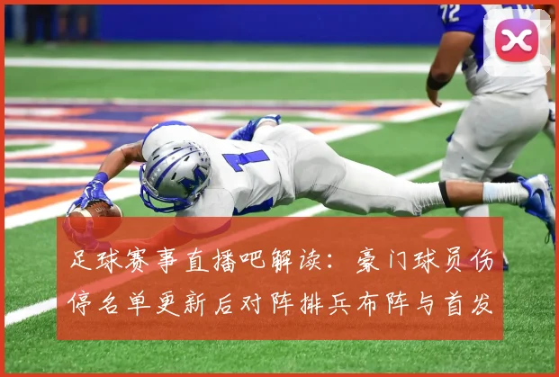 足球赛事直播吧解读：豪门球员伤停名单更新后对阵排兵布阵与首发影响分析