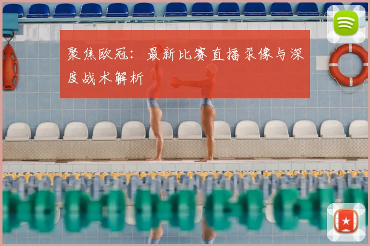 聚焦欧冠：最新比赛直播录像与深度战术解析