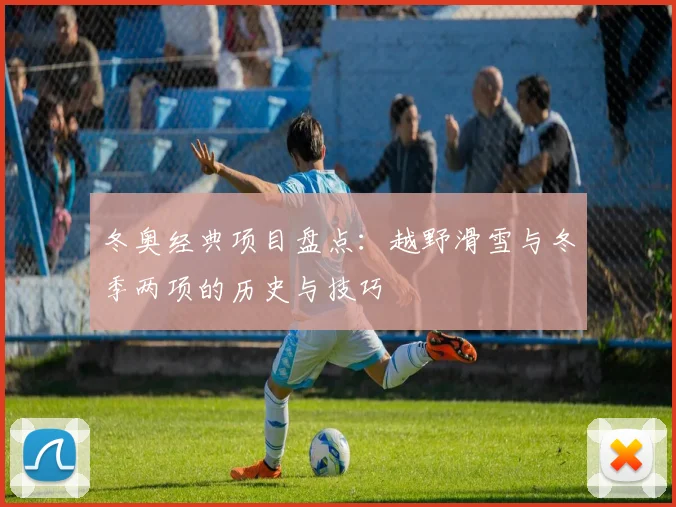 冬奥经典项目盘点：越野滑雪与冬季两项的历史与技巧