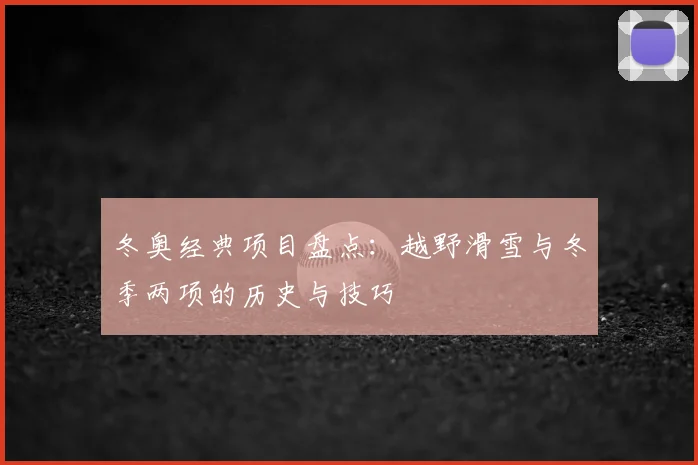 冬奥经典项目盘点：越野滑雪与冬季两项的历史与技巧