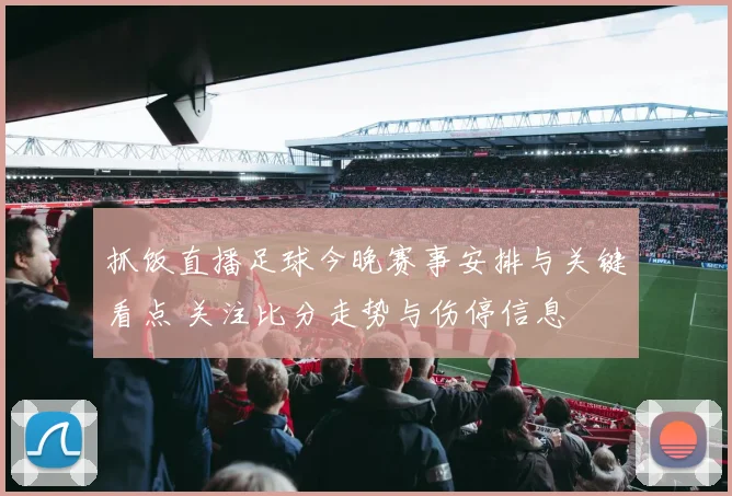 抓饭直播足球今晚赛事安排与关键看点 关注比分走势与伤停信息