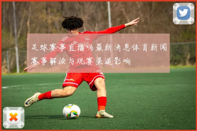 足球赛事直播吗最新消息体育新闻赛事解读与观赛渠道影响