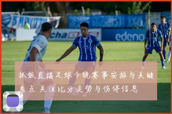 抓饭直播足球今晚赛事安排与关键看点 关注比分走势与伤停信息