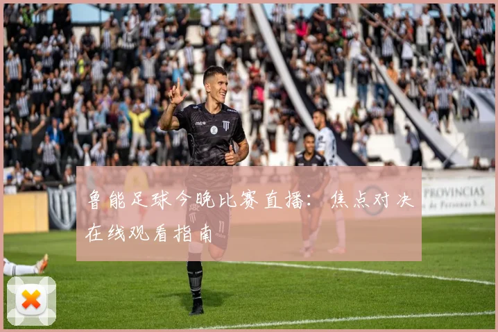 鲁能足球今晚比赛直播：焦点对决在线观看指南