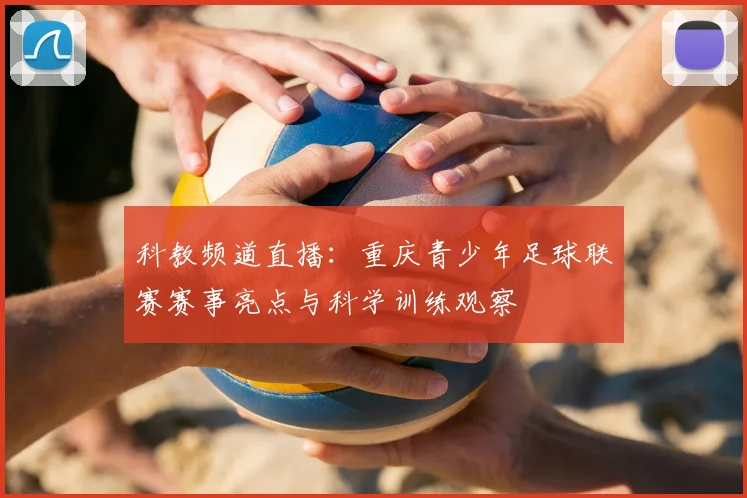 科教频道直播：重庆青少年足球联赛赛事亮点与科学训练观察