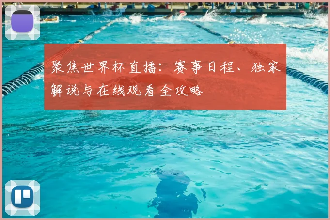 聚焦世界杯直播：赛事日程、独家解说与在线观看全攻略