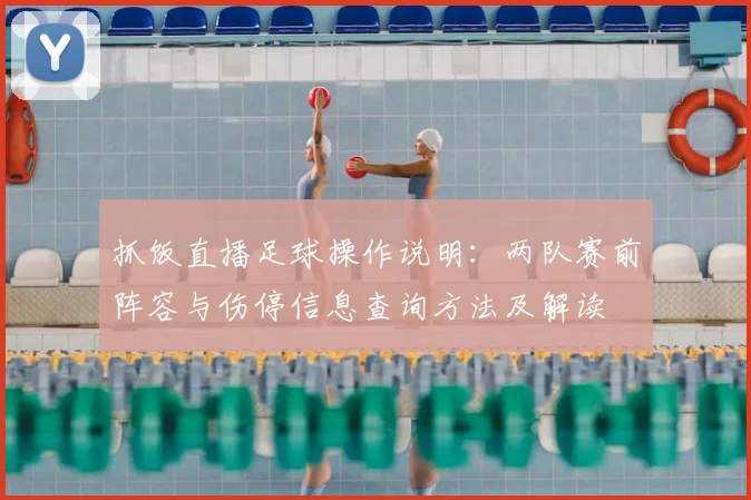 抓饭直播足球操作说明：两队赛前阵容与伤停信息查询方法及解读